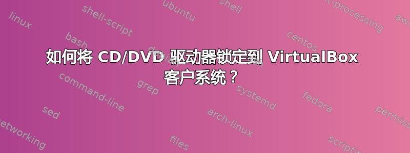 如何将 CD/DVD 驱动器锁定到 VirtualBox 客户系统？