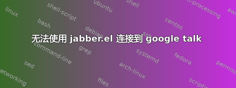 无法使用 jabber.el 连接到 google talk