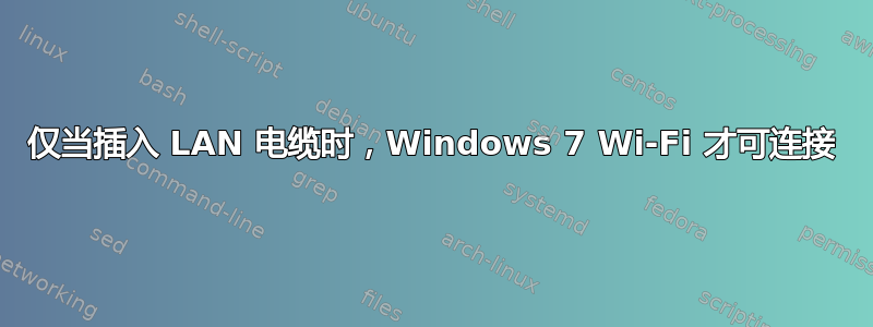 仅当插入 LAN 电缆时，Windows 7 Wi-Fi 才可连接