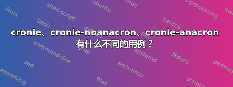 cronie、cronie-noanacron、cronie-anacron 有什么不同的用例？