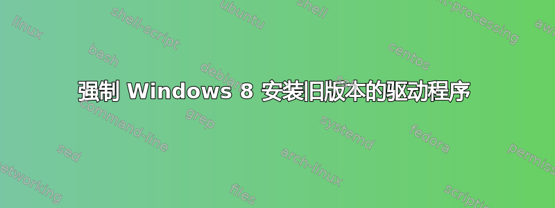 强制 Windows 8 安装旧版本的驱动程序