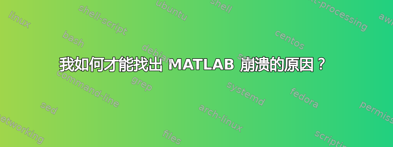 我如何才能找出 MATLAB 崩溃的原因？