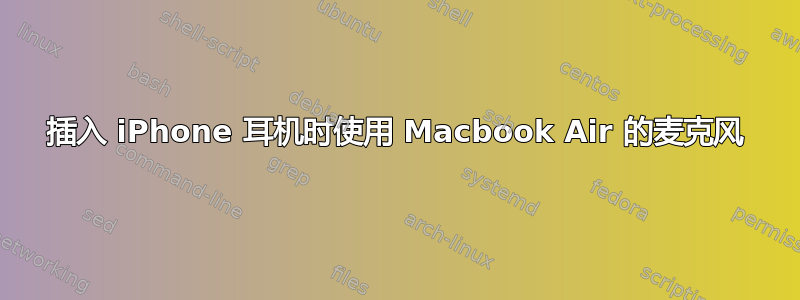 插入 iPhone 耳机时使用 Macbook Air 的麦克风