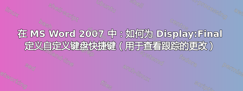 在 MS Word 2007 中：如何为 Display:Final 定义自定义键盘快捷键（用于查看跟踪的更改）