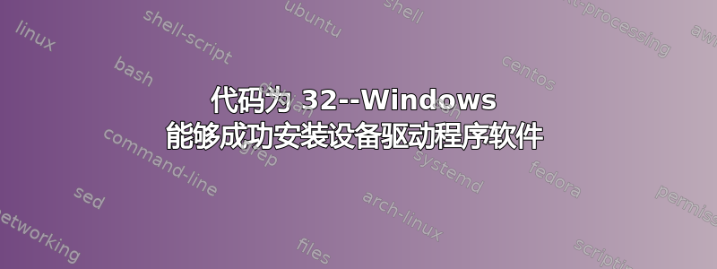 代码为 32--Windows 能够成功安装设备驱动程序软件