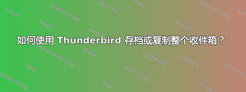 如何使用 Thunderbird 存档或复制整个收件箱？