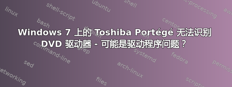 Windows 7 上的 Toshiba Portégé 无法识别 DVD 驱动器 - 可能是驱动程序问题？