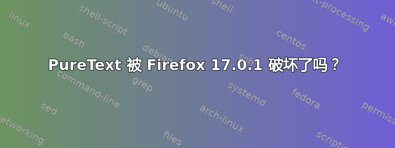 PureText 被 Firefox 17.0.1 破坏了吗？