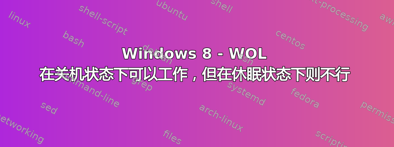 Windows 8 - WOL 在关机状态下可以工作，但在休眠状态下则不行