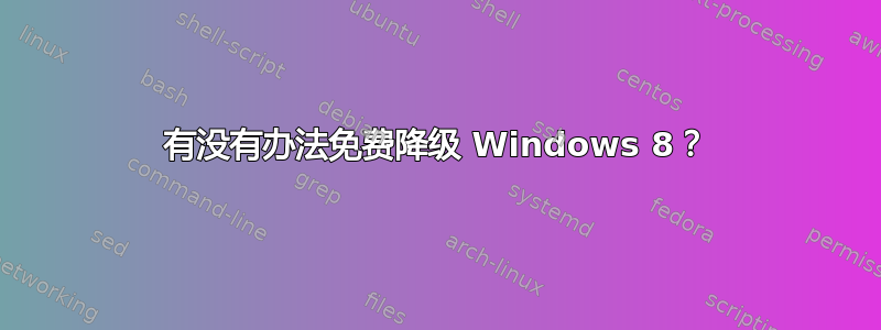 有没有办法免费降级 Windows 8？