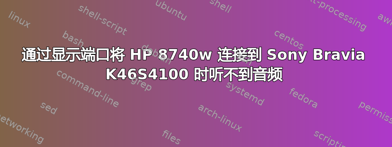 通过显示端口将 HP 8740w 连接到 Sony Bravia K46S4100 时听不到音频