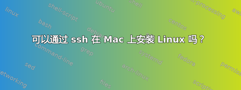 可以通过 ssh 在 Mac 上安装 Linux 吗？