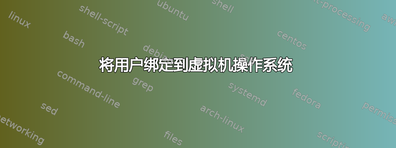 将用户绑定到虚拟机操作系统