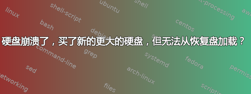 硬盘崩溃了，买了新的更大的硬盘，但无法从恢复盘加载？