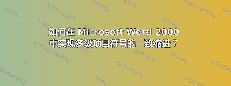 如何在 Microsoft Word 2000 中实现多级项目符号的一致缩进？