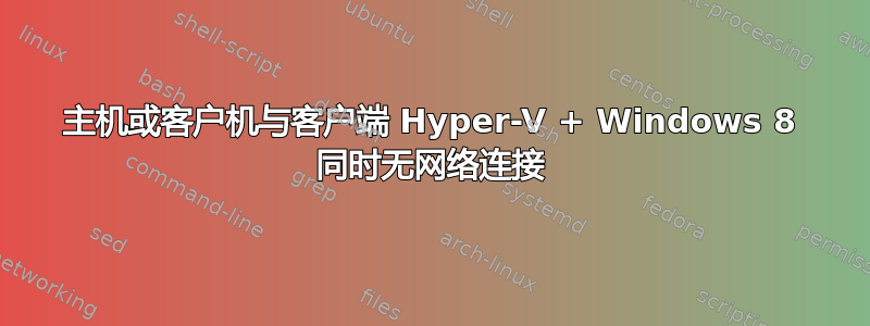 主机或客户机与客户端 Hyper-V + Windows 8 同时无网络连接