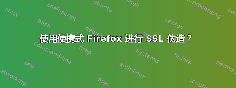 使用便携式 Firefox 进行 SSL 伪造？