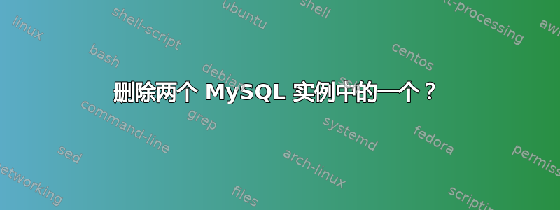 删除两个 MySQL 实例中的一个？