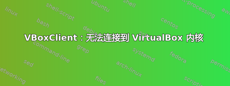 VBoxClient：无法连接到 VirtualBox 内核