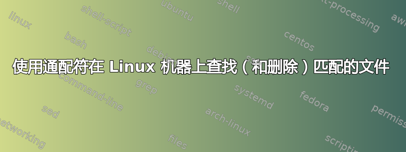 使用通配符在 Linux 机器上查找（和删除）匹配的文件