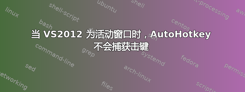 当 VS2012 为活动窗口时，AutoHotkey 不会捕获击键