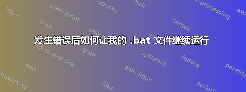 发生错误后如何让我的 .bat 文件继续运行