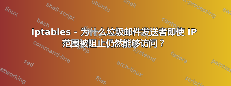 Iptables - 为什么垃圾邮件发送者即使 IP 范围被阻止仍然能够访问？