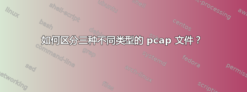 如何区分三种不同类型的 pcap 文件？