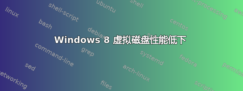 Windows 8 虚拟磁盘性能低下