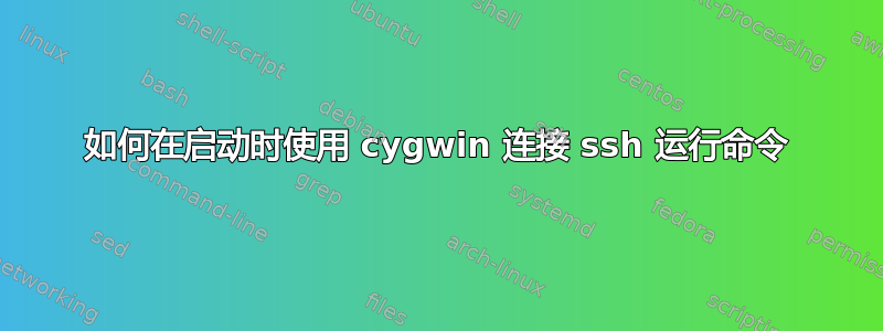 如何在启动时使用 cygwin 连接 ssh 运行命令