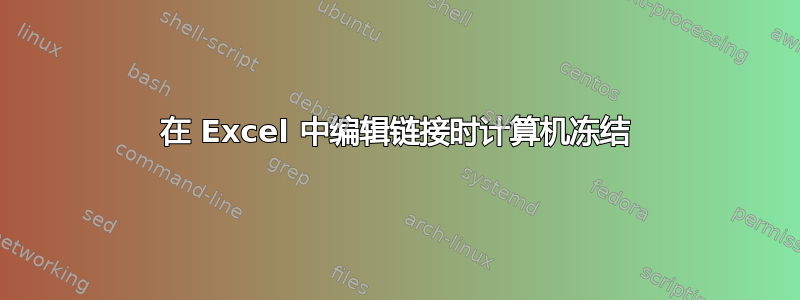 在 Excel 中编辑链接时计算机冻结