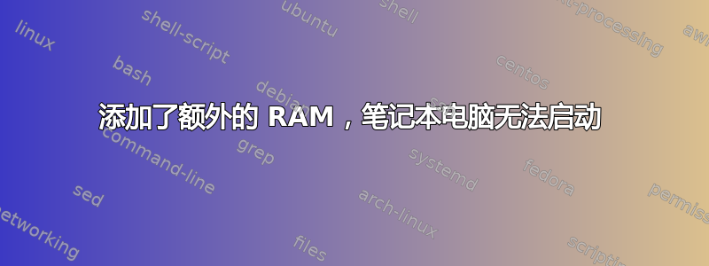 添加了额外的 RAM，笔记本电脑无法启动