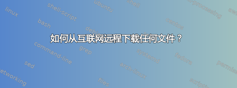 如何从互联网远程下载任何文件？