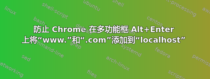 防止 Chrome 在多功能框 Alt+Enter 上将“www.”和“.com”添加到“localhost”