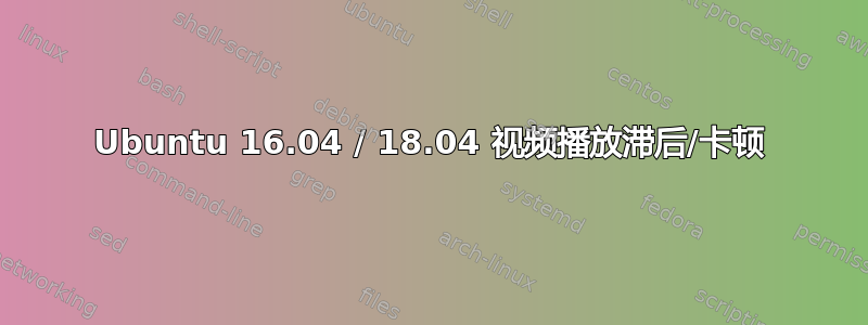 Ubuntu 16.04 / 18.04 视频播放滞后/卡顿