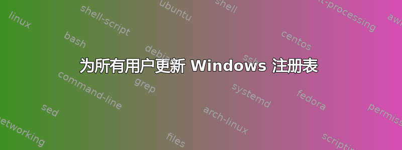 为所有用户更新 Windows 注册表