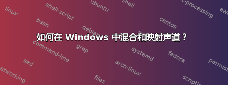 如何在 Windows 中混合和映射声道？