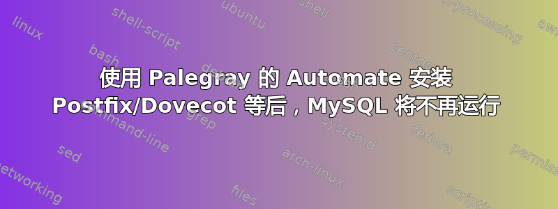 使用 Palegray 的 Automate 安装 Postfix/Dovecot 等后，MySQL 将不再运行