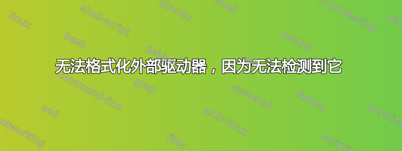 无法格式化外部驱动器，因为无法检测到它