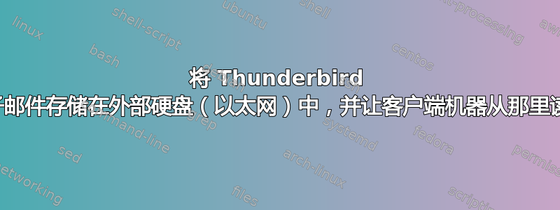 将 Thunderbird 电子邮件存储在外部硬盘（以太网）中，并让客户端机器从那里读取