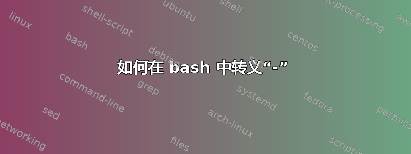 如何在 bash 中转义“-”