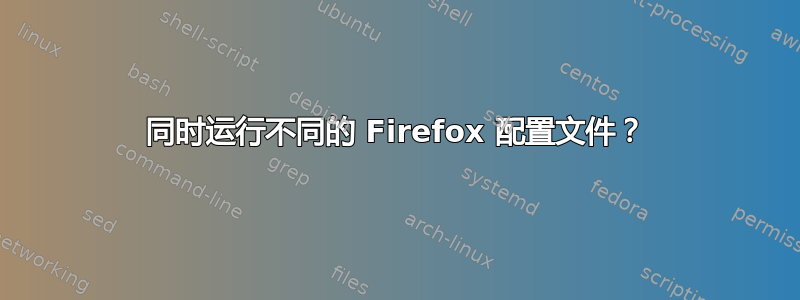 同时运行不同的 Firefox 配置文件？