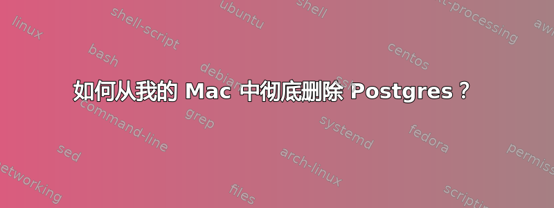 如何从我的 Mac 中彻底删除 Postgres？