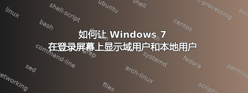 如何让 Windows 7 在登录屏幕上显示域用户和本地用户