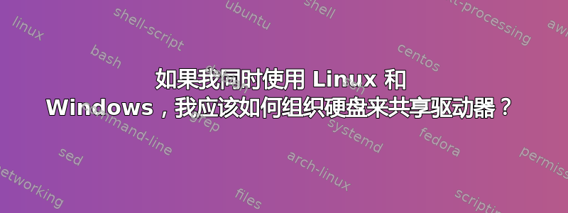 如果我同时使用 Linux 和 Windows，我应该如何组织硬盘来共享驱动器？