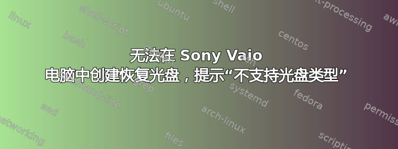 无法在 Sony Vaio 电脑中创建恢复光盘，提示“不支持光盘类型”