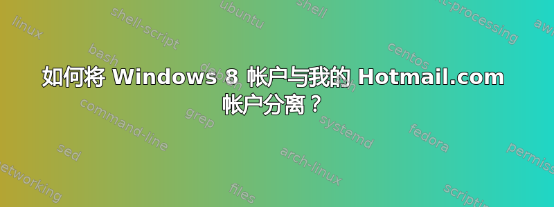 如何将 Windows 8 帐户与我的 Hotmail.com 帐户分离？