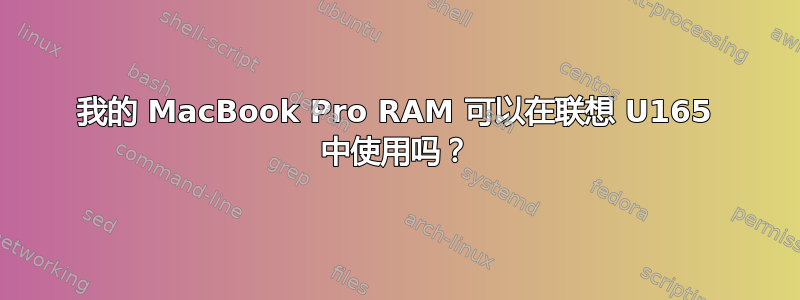 我的 MacBook Pro RAM 可以在联想 U165 中使用吗？