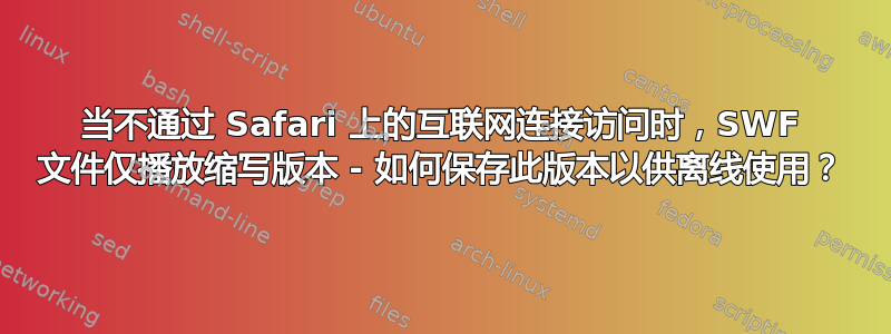 当不通过 Safari 上的互联网连接访问时，SWF 文件仅播放缩写版本 - 如何保存此版本以供离线使用？