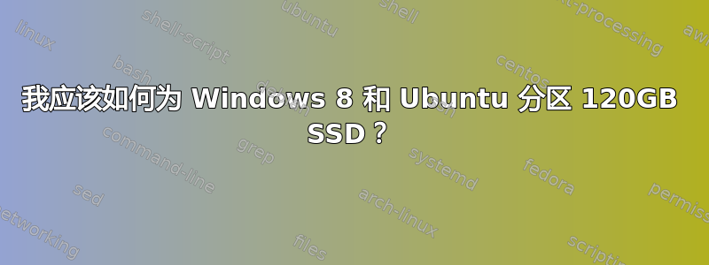 我应该如何为 Windows 8 和 Ubuntu 分区 120GB SSD？